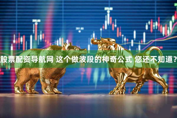 股票配资导航网 这个做波段的神奇公式 您还不知道？