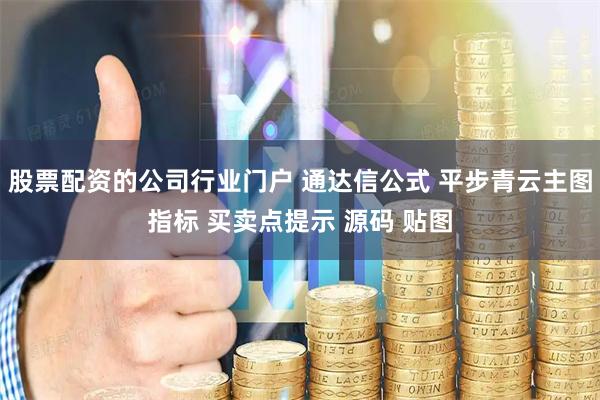 股票配资的公司行业门户 通达信公式 平步青云主图指标 买卖点提示 源码 贴图