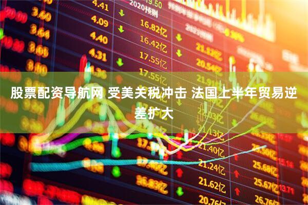 股票配资导航网 受美关税冲击 法国上半年贸易逆差扩大