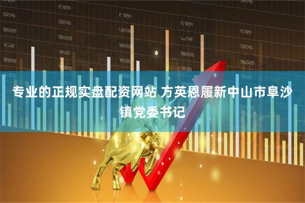 专业的正规实盘配资网站 方英恩履新中山市阜沙镇党委书记