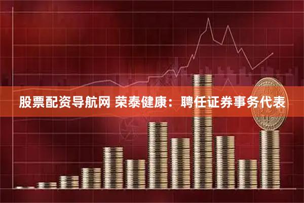 股票配资导航网 荣泰健康：聘任证券事务代表
