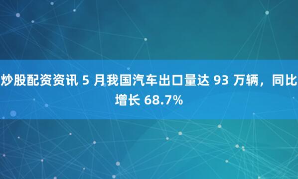 炒股配资资讯 5 月我国汽车出口量达 93 万辆，同比增长 68.7%