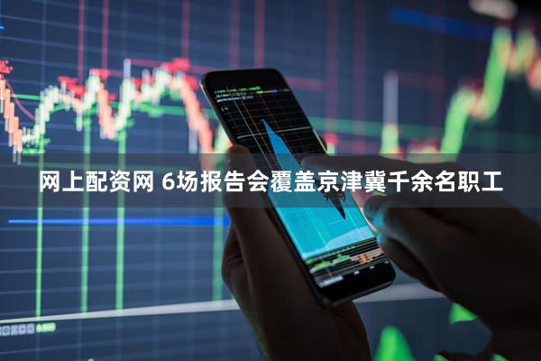 网上配资网 6场报告会覆盖京津冀千余名职工