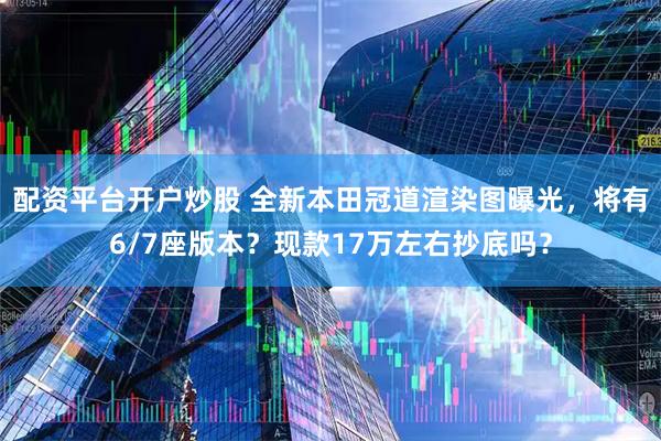 配资平台开户炒股 全新本田冠道渲染图曝光,将有6/7座版本?现款17万左右抄底吗?