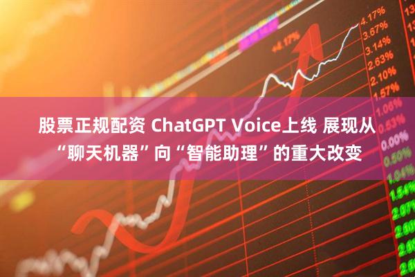 股票正规配资 ChatGPT Voice上线 展现从“聊天机器”向“智能助理”的重大改变