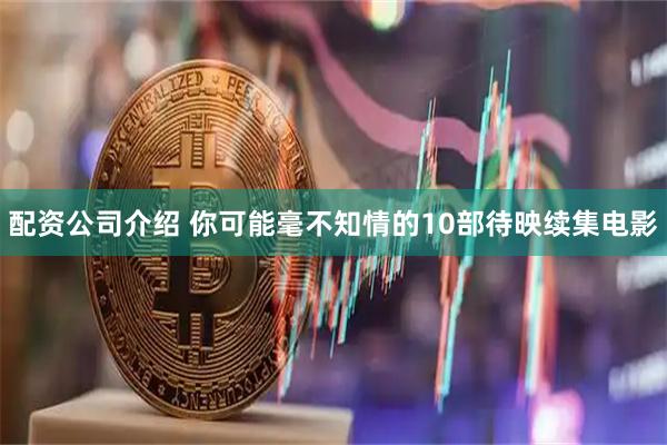配资公司介绍 你可能毫不知情的10部待映续集电影
